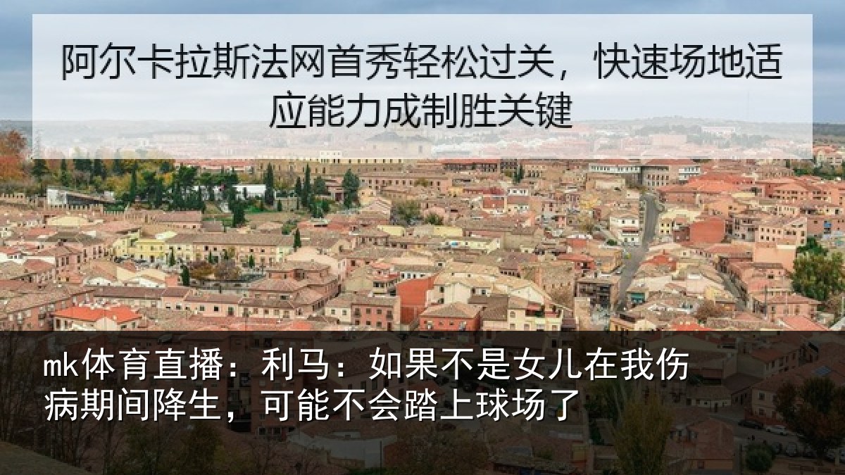 mk体育直播:利马:如果不是女儿在我伤病期间降生,可能不会踏上球场了