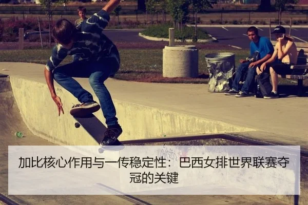 加比核心作用与一传稳定性：巴西女排世界联赛夺冠的关键