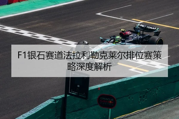 F1银石赛道法拉利勒克莱尔排位赛策略深度解析