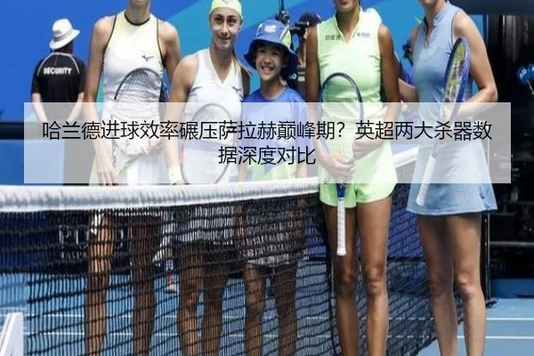 哈兰德进球效率碾压萨拉赫巅峰期？英超两大杀器数据深度对比