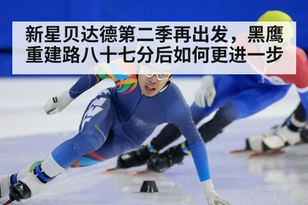 新星贝达德第二季再出发，黑鹰重建路八十七分后如何更进一步