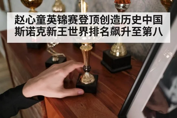 赵心童英锦赛登顶创造历史中国斯诺克新王世界排名飙升至第八