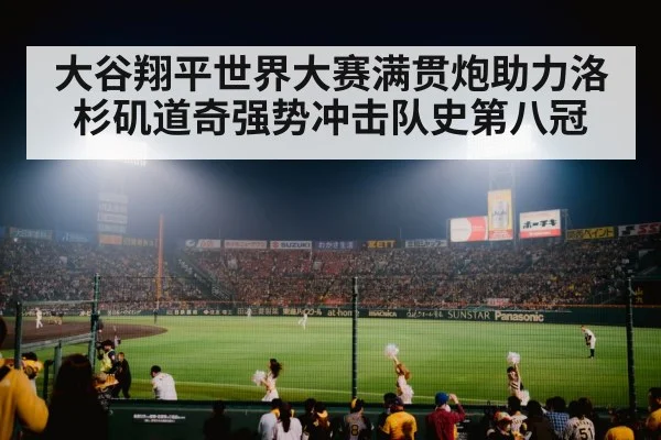 大谷翔平世界大赛满贯炮助力洛杉矶道奇强势冲击队史第八冠