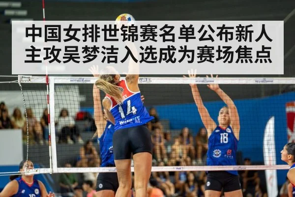 中国女排世锦赛名单公布新人主攻吴梦洁入选成为赛场焦点
