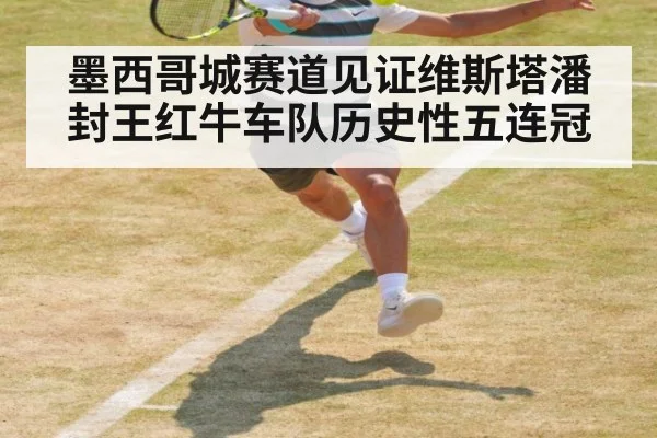 墨西哥城赛道见证维斯塔潘封王红牛车队历史性五连冠
