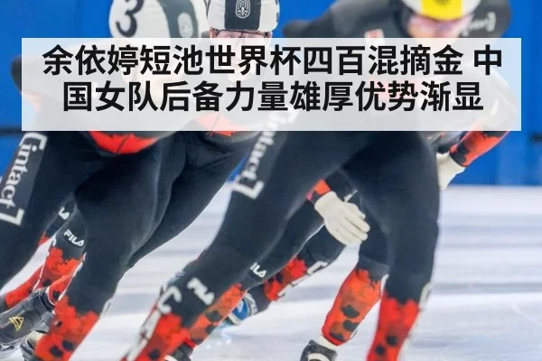 余依婷短池世界杯四百混摘金 中国女队后备力量雄厚优势渐显
