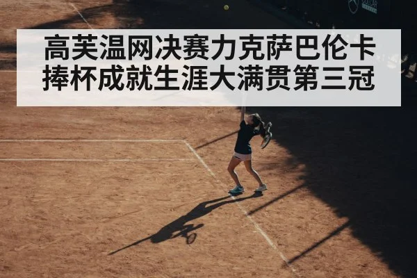 高芙温网决赛力克萨巴伦卡捧杯成就生涯大满贯第三冠