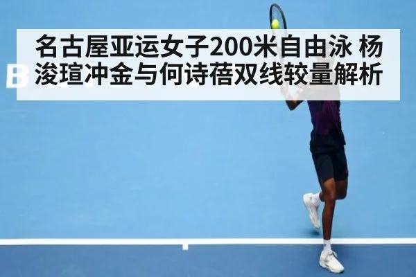 名古屋亚运女子200米自由泳 杨浚瑄冲金与何诗蓓双线较量解析